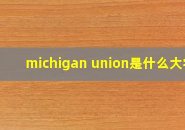 michigan union是什么大学